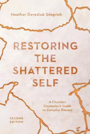 Restoring the Shattered Self: A Christian Counselor's Guide to Complex Trauma