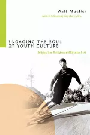 Engaging the Soul of Youth Culture: Bridging Teen Worldviews And Christian Truth