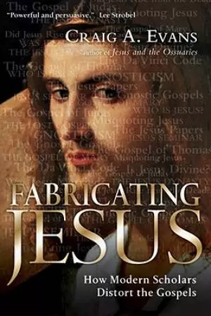 Fabricating Jesus : How Modern Scholars Distort The Gospels