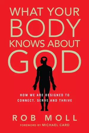 What Your Body Knows About God – How We Are Designed To Connect, Serve And Thrive