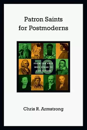 Patron Saints for Postmoderns: Ten from the Past Who Speak to Our Future