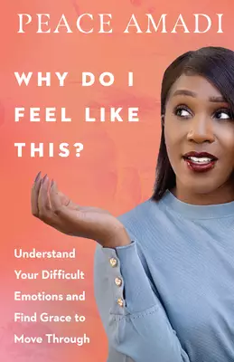 Why Do I Feel Like This?: Understand Your Difficult Emotions and Find Grace to Move Through
