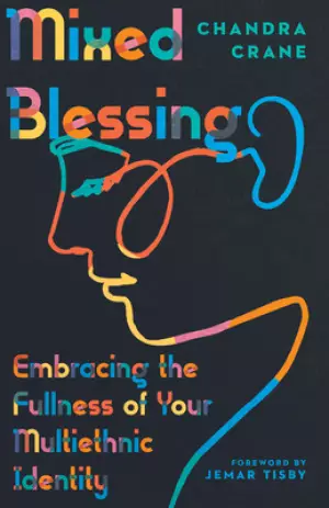 Mixed Blessing: Embracing the Fullness of Your Multiethnic Identity