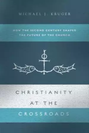 Christianity at the Crossroads: How the Second Century Shaped the Future of the Church