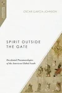 Spirit Outside the Gate: Decolonial Pneumatologies of the American Global South