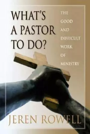 What's a Pastor to Do?: The Good and Difficult Work of Ministry