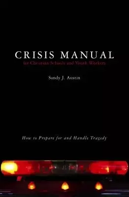 Crisis Manual for Christian Schools and Youth Workers: How to Prepare for and Handle Tragedy