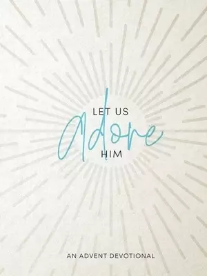 Let Us Adore Him: An Advent Devotional