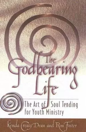 Godbearing Life : The Art Of Soul Tending For Youth Ministry