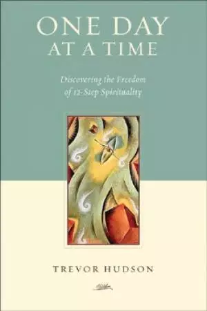 One Day At A TIme: Discovering the Freedom of 12-Step Spirituality