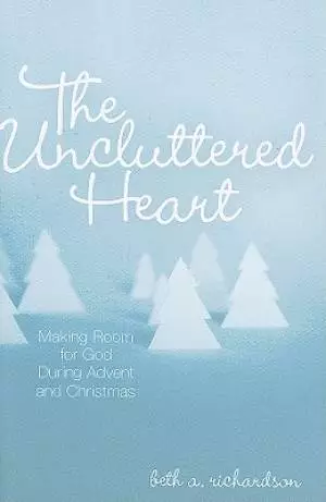 Uncluttered Heart : Making Room For God During Advent And Christmas