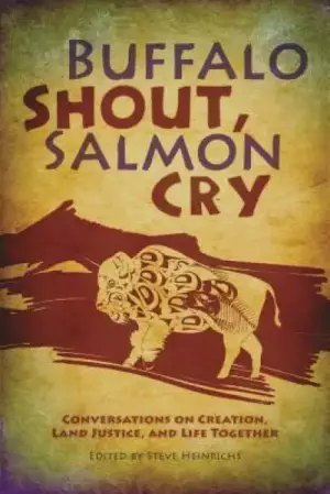 Buffalo Shout, Salmon Cry: Conversations on Creation, Land Justice, and Life Together