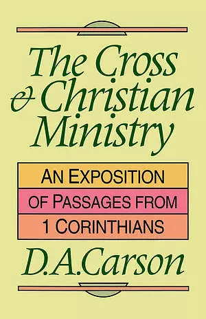 The Cross and Christian Ministry: Exposition of Selected Passages from 1 Corinthians