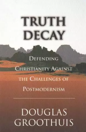 Truth Decay: Defending Christianity Against the Challenges of Postmodernism