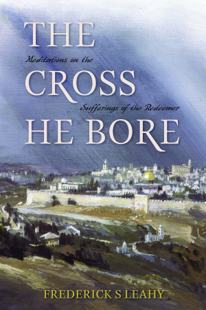 The Cross He Bore: Meditations on the Sufferings of the Redeemer
