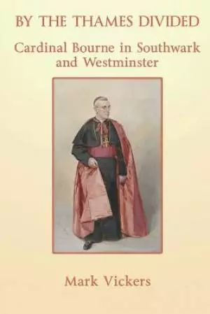By the Thames Divided. Cardinal Bourne in Southwark and Westminster