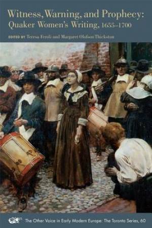 Witness, Warning, and Prophecy: Quaker Women's Writing, 1655-1700 Volume 60