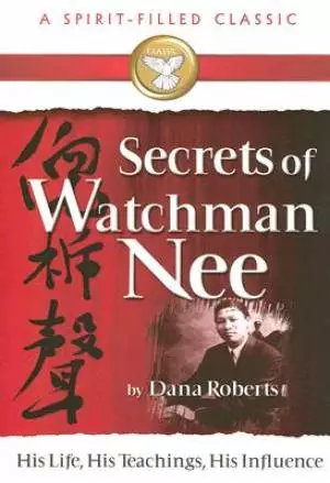 Secrets of Watchman Nee: His Life, His Teachings, His Influence