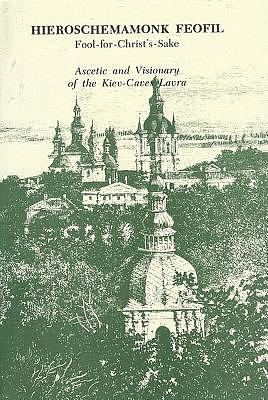 Hieroschemamonk Feofil: Fool-For-Christ's-Sake. Ascetic and Visionary of the Kiev-Caves Lavra
