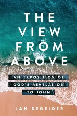 The View From Above: An Exposition of God's Revelation to John