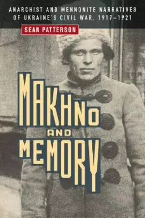 Makhno and Memory: Anarchist and Mennonite Narratives of Ukraine's Civil War, 1917-1921