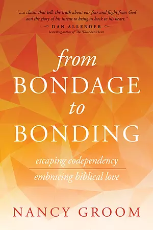 From Bondage to Bonding: Escaping Codependency, Embracing Biblical Love