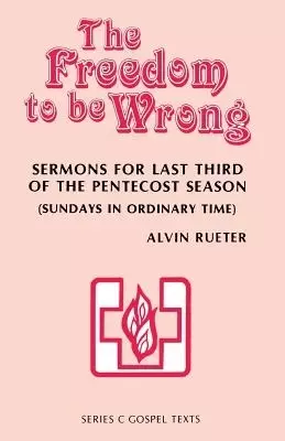The Freedom to be Wrong: Sermons For Last Third Of The Pentecost Season (Sundays In Ordinary Time): Series C Gospel Texts