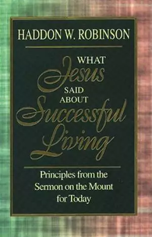What Jesus Said About Successful Living: Principles from the Sermon on the Mount for Today