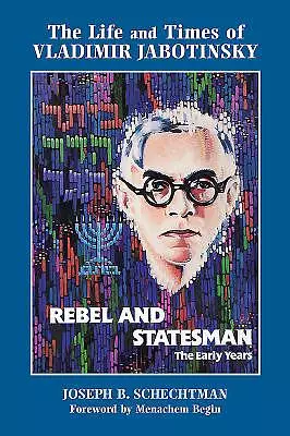 Rebel and Statesman-The Early Years: The Life and Times of Vladimir Jabotinsky: Volume One