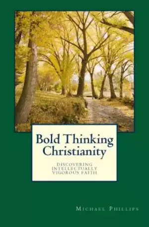 Bold Thinking Christianity: Discovering Intellectually Vigorous Faith