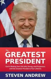 The Greatest President: God Is Making You Safe, Strong, and Prosperous with President Trump...
