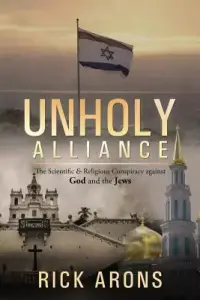 Unholy Alliance: The Scientific & Religious Conspiracy Against God and the Jews