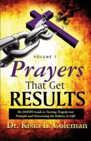 Prayers That Get Results: The DOERS Guide to Turning Tragedy into Triumph and Overcoming the Failures in Life!