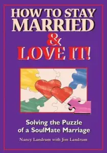 How to Stay Married & Love It!: Solving the Puzzle of a SoulMate Marriage