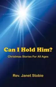 Can I Hold Him?: Christmas Stories for All Ages