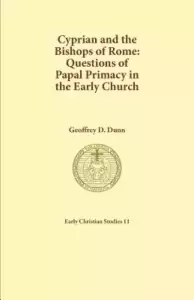 Cyprian and the Bishops of Rome: Questions of Papal Primacy in the Early Church