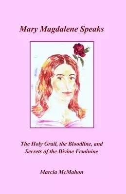 Mary Magdalene Speaks: The Holy Grail, the Bloodline and the Secrets of the Divine Feminine