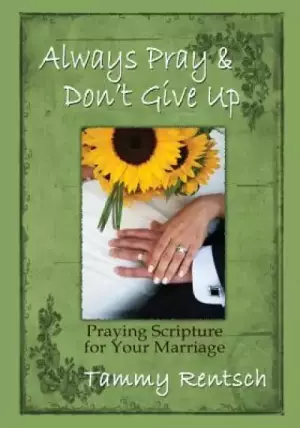 Always Pray and Don't Give Up: Praying Scripture for Your Marriage
