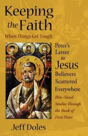 Keeping the Faith When Things Get Tough: Peter's Letter to Jesus Believers Scattered Everywhere