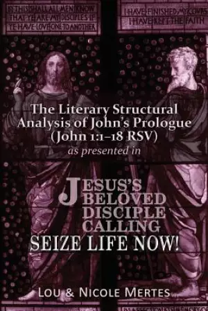 The Literary Structural Analysis of John's Prologue (John 1: 1-18 RSV): As Presented in Jesus's Beloved Disciple: Seize Life Now!