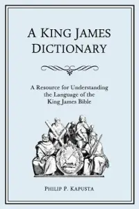 A King James Dictionary: A Resource for Understanding the Language of the King James Bible