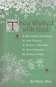 They Walked with God: St. Bernadette Soubirous, St. John Vianney, St. Damien of Molokai, St. Andre Bessette, Bl. Solanus Casey