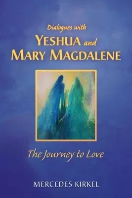 Dialogues with Yeshua and Mary Magdalene: The Journey to Love