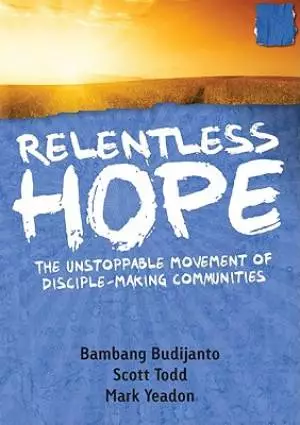 Relentless Hope : The Unstoppable Movement Of Disciple-Making Communities