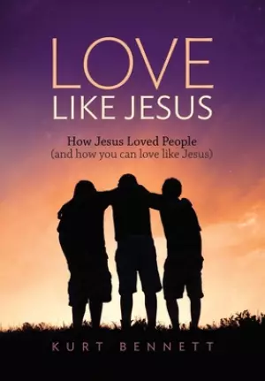 Love Like Jesus: How Jesus Loved People (and how you can love like Jesus)