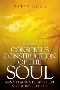 Conscious Construction of the Soul: Anna Teaches How to Live a Soul Inspired Life