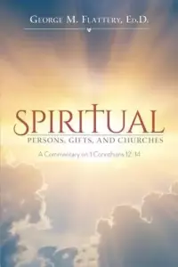 Spiritual Persons, Gifts, and Churches: A Commentary on 1 Corinthians 12-14