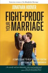 Fight Proof Your Marriage: A Simple Guide to Help You Stop Fighting and Start Getting Somewhere