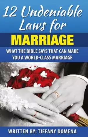 12 Undeniable Laws For Marriage: What The Bible Says That Can Make You A World-Class Marriage
