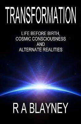 Transformation: Life Before Birth, Cosmic Consciousness and Alternate Realities